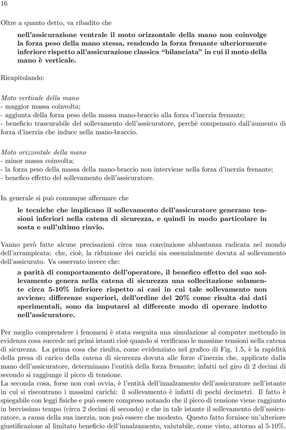 Ricapitolando: Moto verticale della mano - maggior massa coinvolta; - aggiunta della forza peso della massa mano-braccio alla forza d inerzia frenante; - beneficio trascurabile del sollevamento dell