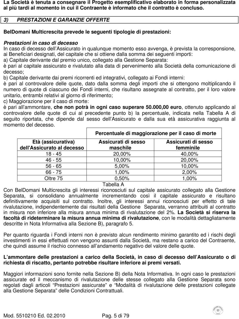 avvenga, è prevista la corresponsione, ai Beneficiari designati, del capitale che si ottiene dalla somma dei seguenti importi: a) Capitale derivante dal premio unico, collegato alla Gestione