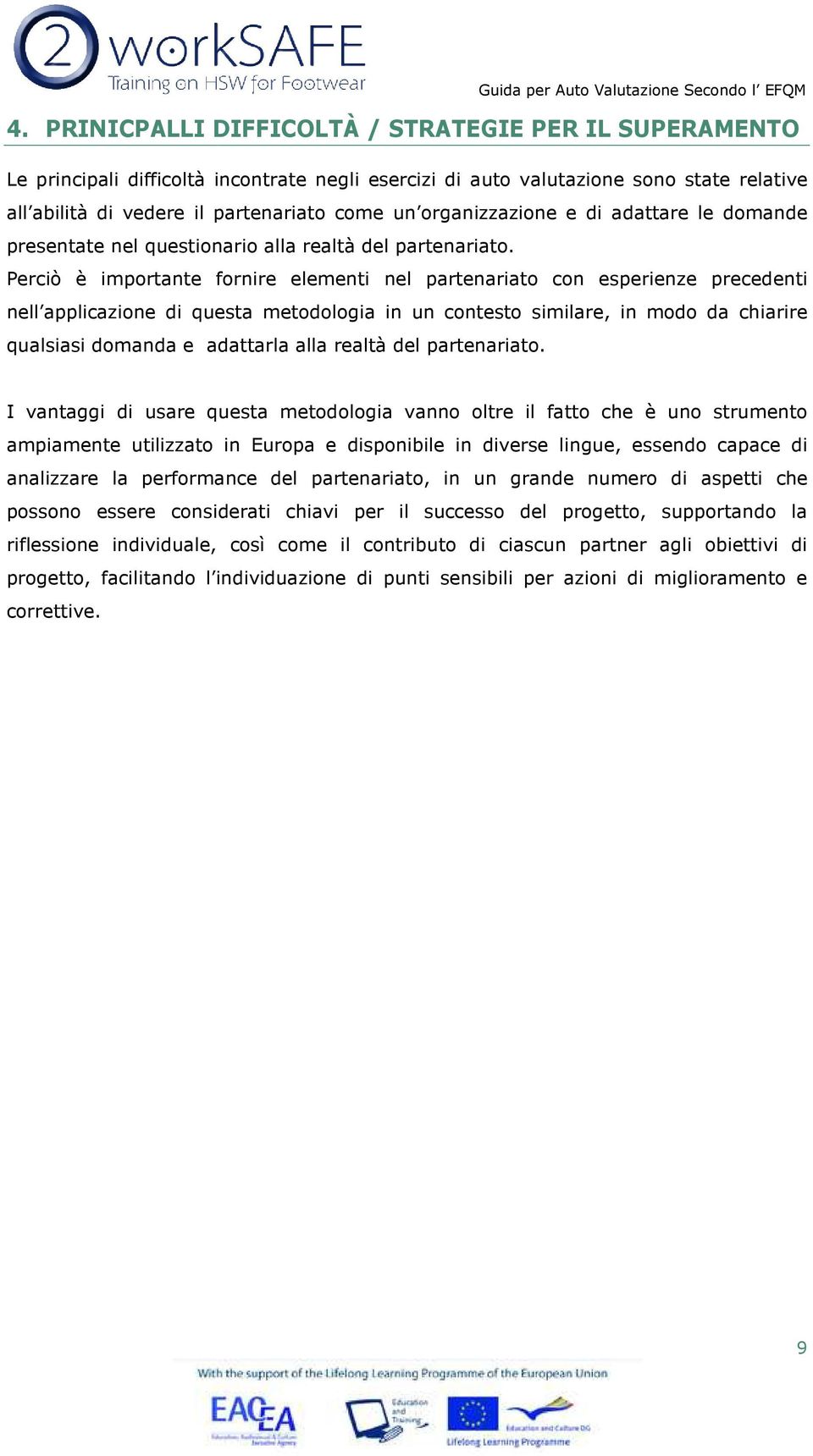 Perciò è importante fornire elementi nel partenariato con esperienze precedenti nell applicazione di questa metodologia in un contesto similare, in modo da chiarire qualsiasi domanda e adattarla alla