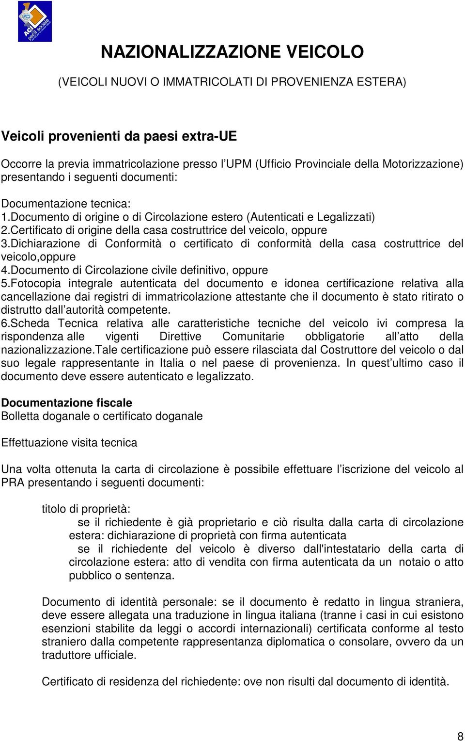 Certificato di origine della casa costruttrice del veicolo, oppure 3.Dichiarazione di Conformità o certificato di conformità della casa costruttrice del veicolo,oppure 4.