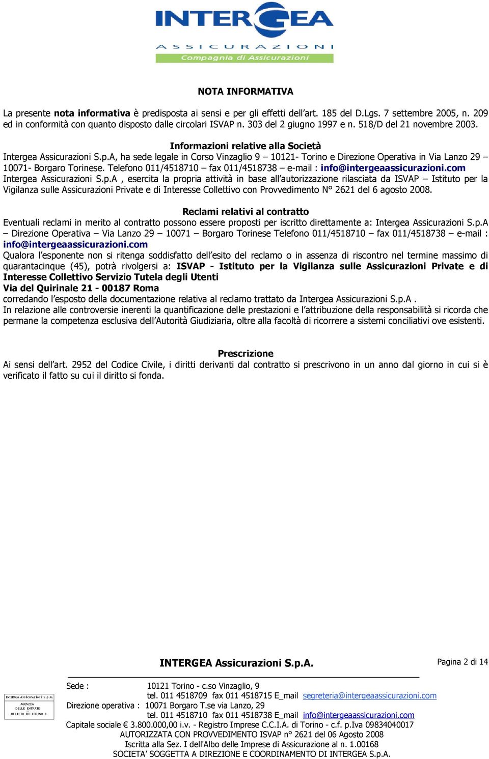 A, ha sede legale in Corso Vinzaglio 9 10121- Torino e Direzione Operativa in Via Lanzo 29 10071- Borgaro Torinese. Telefono 011/4518710 fax 011/4518738 e-mail : info@intergeaassicurazioni.