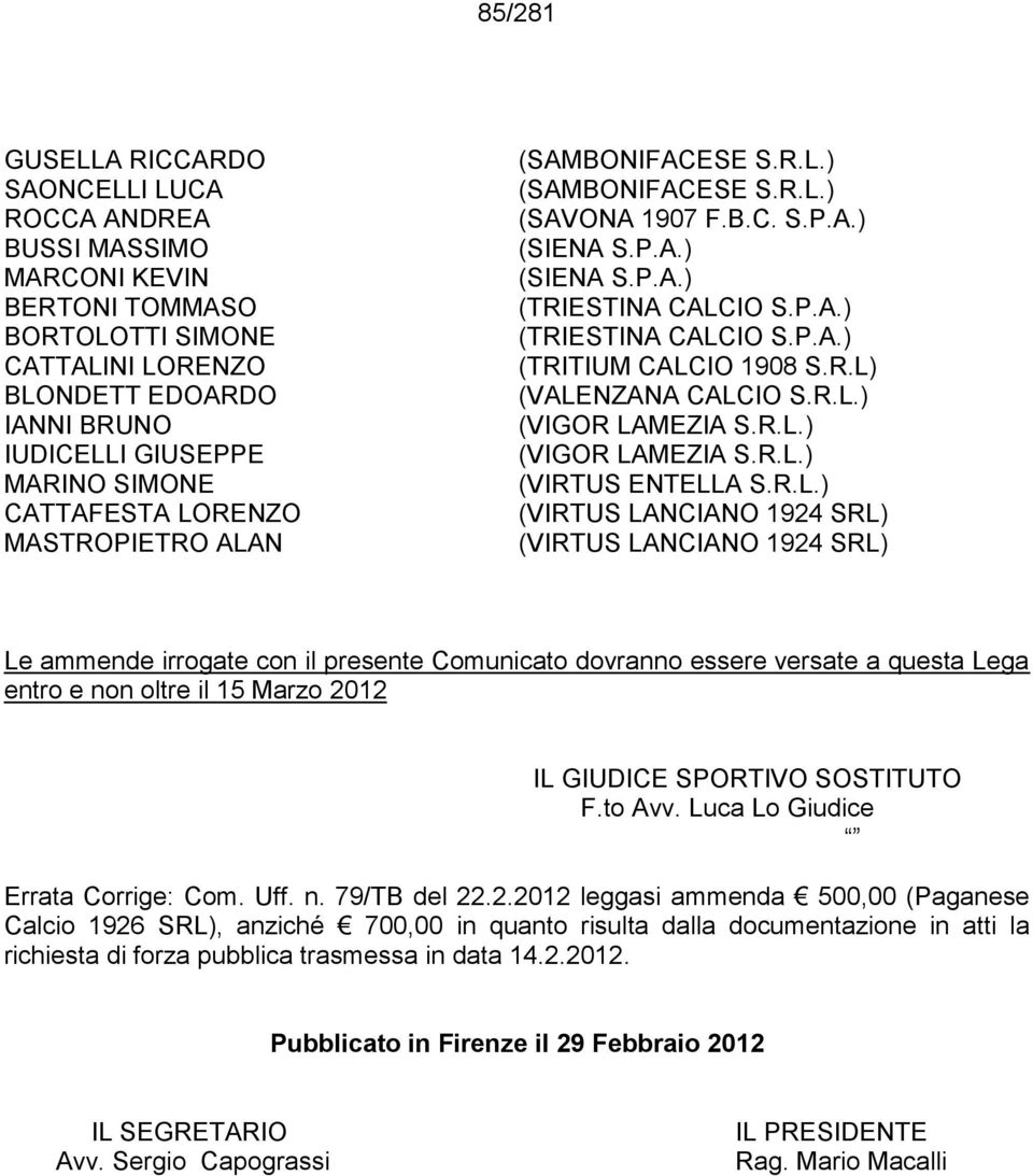 R.L) (VALENZANA CALCIO S.R.L.) (VIGOR LAMEZIA S.R.L.) (VIGOR LAMEZIA S.R.L.) (VIRTUS ENTELLA S.R.L.) (VIRTUS LANCIANO 1924 SRL) (VIRTUS LANCIANO 1924 SRL) Le ammende irrogate con il presente