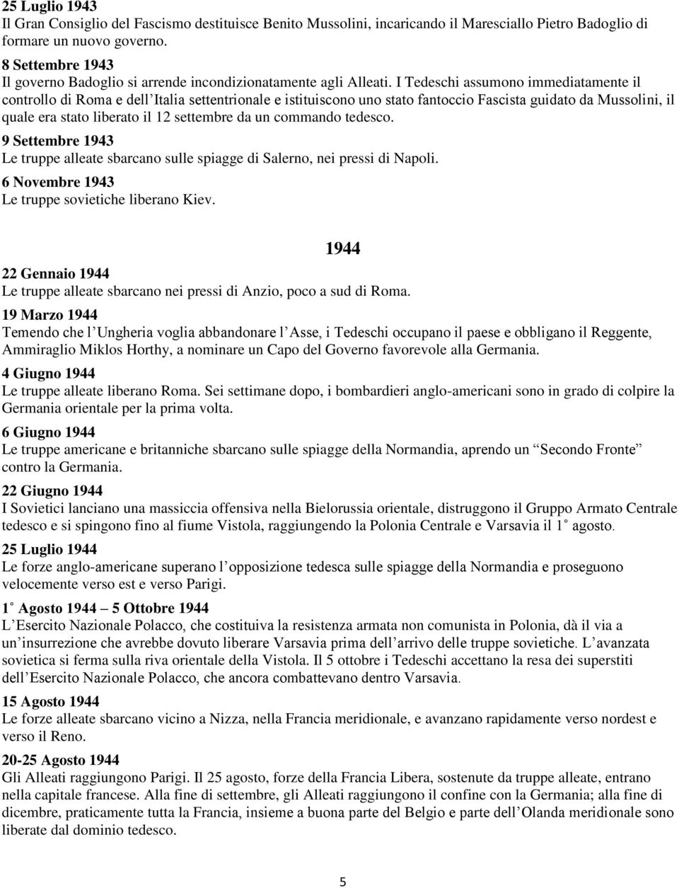 I Tedeschi assumono immediatamente il controllo di Roma e dell Italia settentrionale e istituiscono uno stato fantoccio Fascista guidato da Mussolini, il quale era stato liberato il 12 settembre da