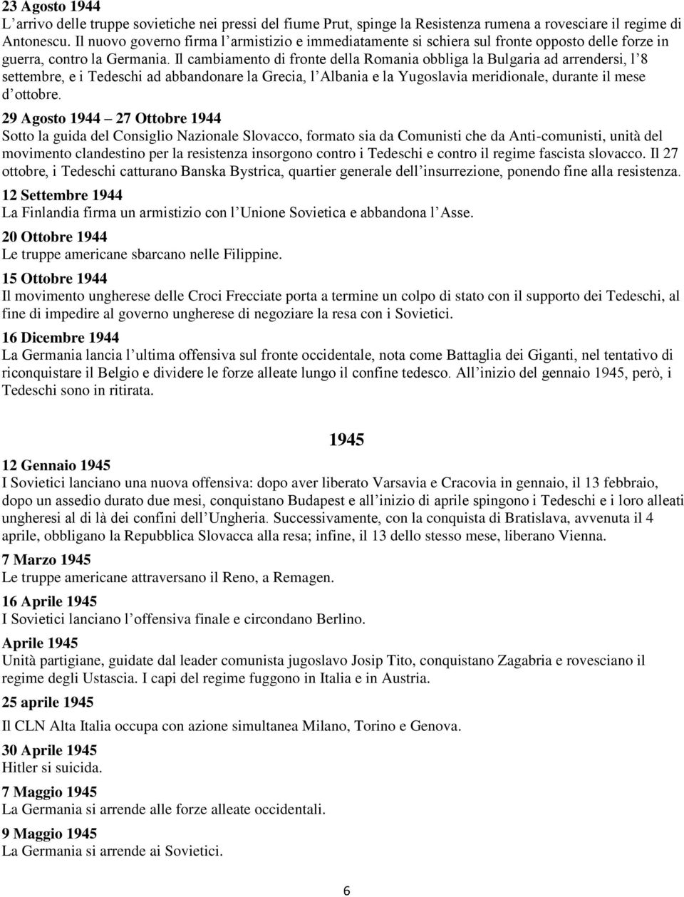 Il cambiamento di fronte della Romania obbliga la Bulgaria ad arrendersi, l 8 settembre, e i Tedeschi ad abbandonare la Grecia, l Albania e la Yugoslavia meridionale, durante il mese d ottobre.