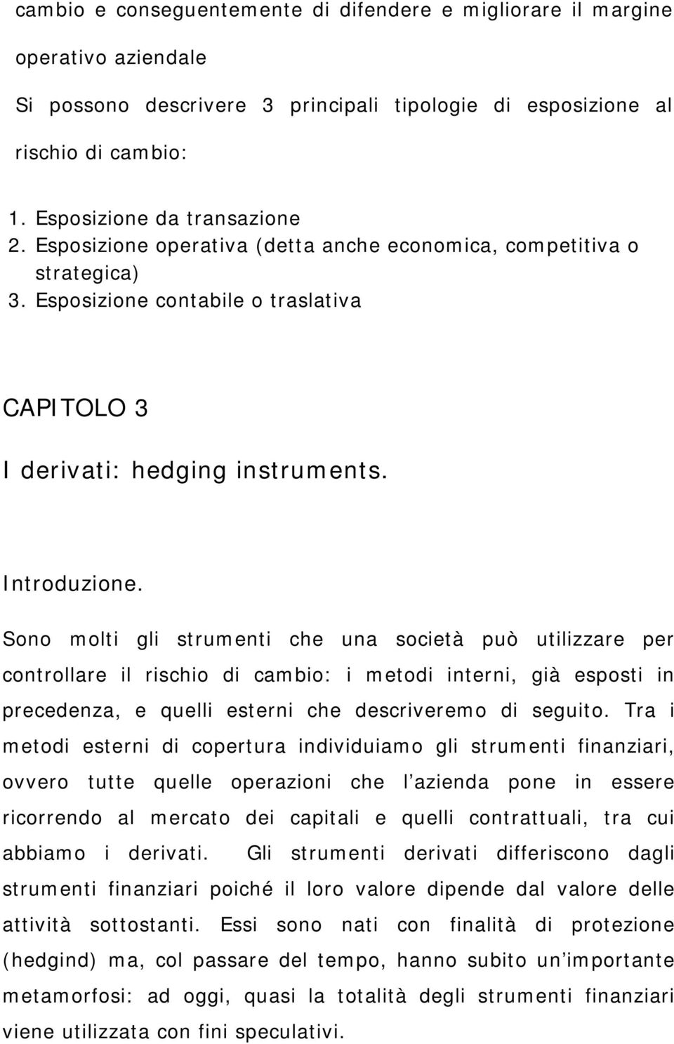 Sono molti gli strumenti che una società può utilizzare per controllare il rischio di cambio: i metodi interni, già esposti in precedenza, e quelli esterni che descriveremo di seguito.