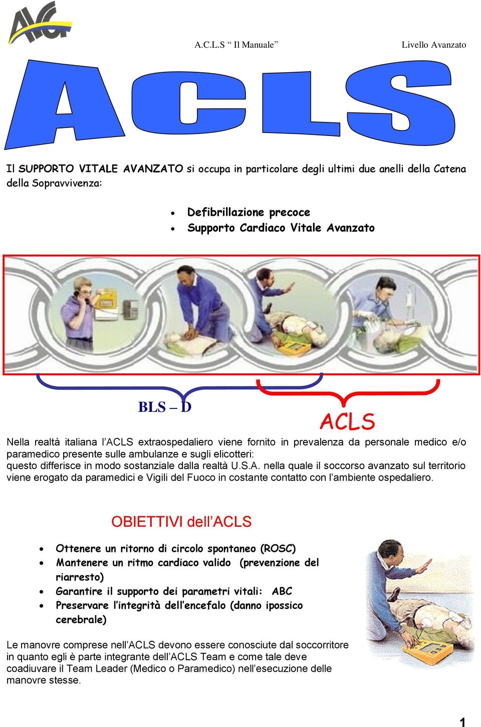 OBIETTIVI dell ACLS Ottenere un ritorno di circolo spontaneo (ROSC) Mantenere un ritmo cardiaco valido (prevenzione del riarresto) Garantire il supporto dei parametri vitali: ABC Preservare l