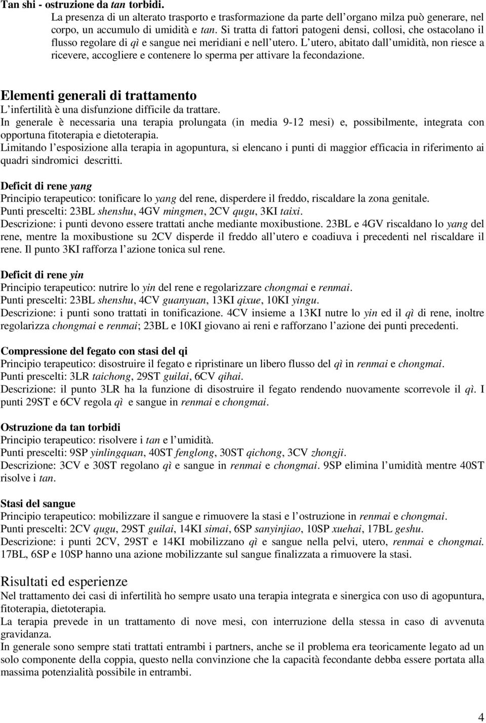 L utero, abitato dall umidità, non riesce a ricevere, accogliere e contenere lo sperma per attivare la fecondazione.