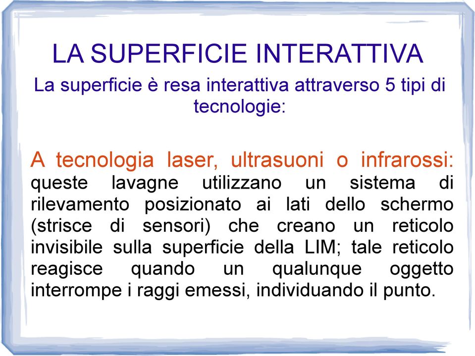 posizionato ai lati dello schermo (strisce di sensori) che creano un reticolo invisibile sulla