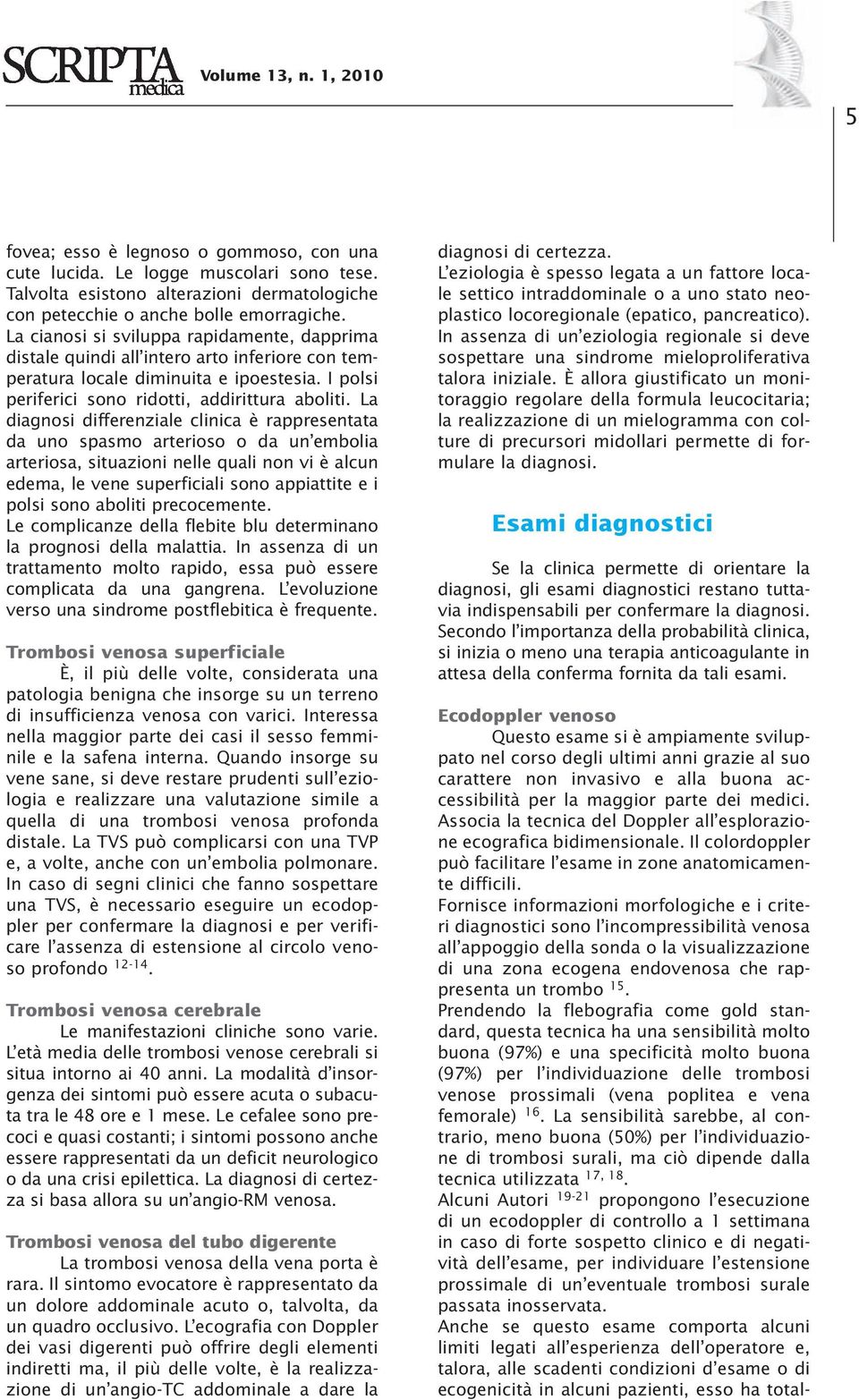 La diagnosi differenziale clinica è rappresentata da uno spasmo arterioso o da un embolia arteriosa, situazioni nelle quali non vi è alcun edema, le vene superficiali sono appiattite e i polsi sono