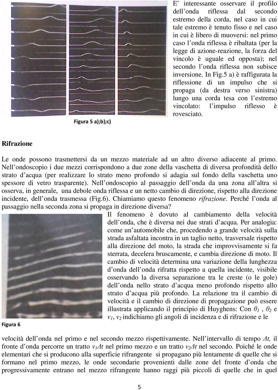 5 a) è raffigurata la riflessione di un impulso che si propaga (da destra verso sinistra) lungo una corda tesa con l estremo vincolato: l impulso riflesso è rovesciato.