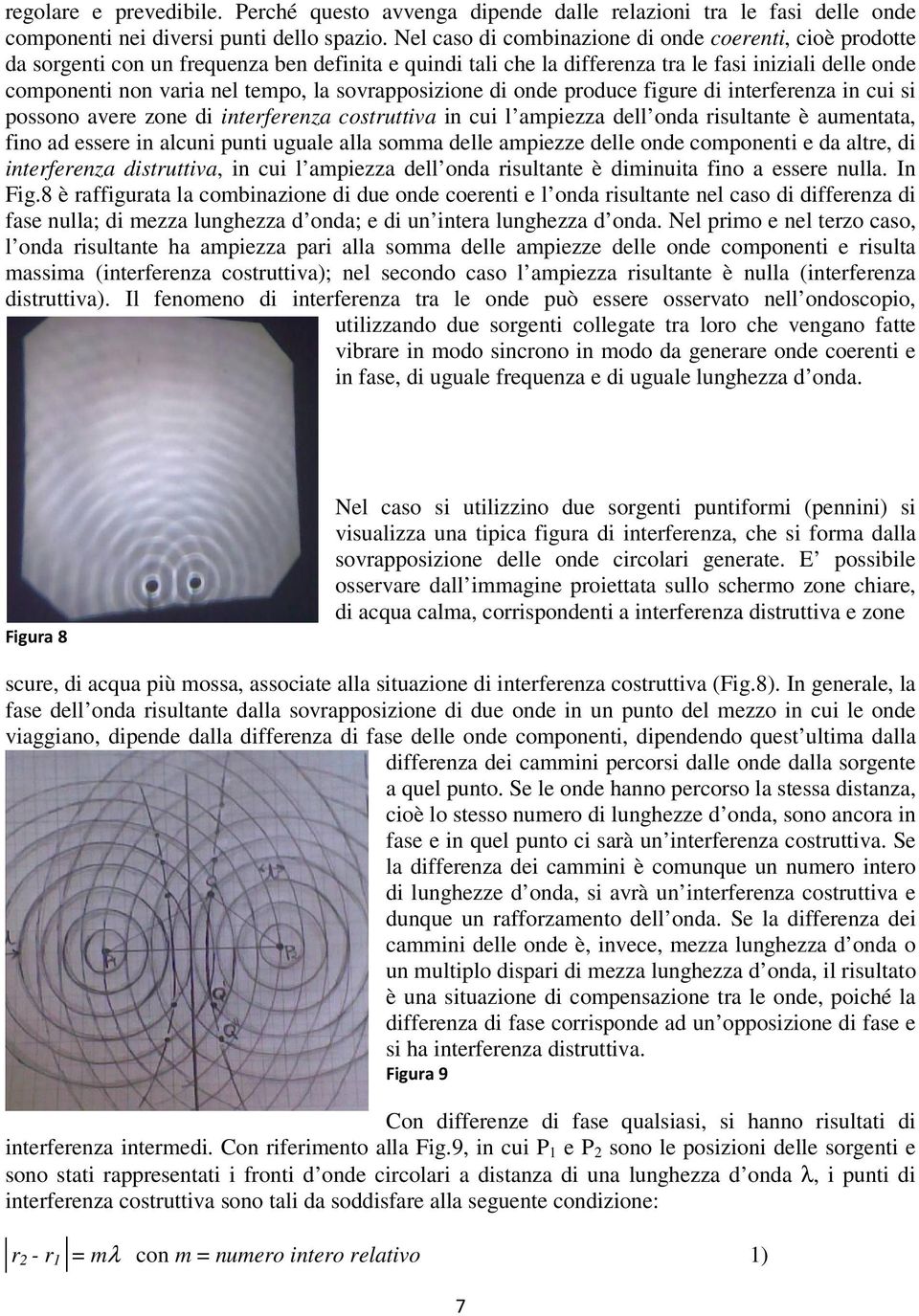 sovrapposizione di onde produce figure di interferenza in cui si possono avere zone di interferenza costruttiva in cui l ampiezza dell onda risultante è aumentata, fino ad essere in alcuni punti