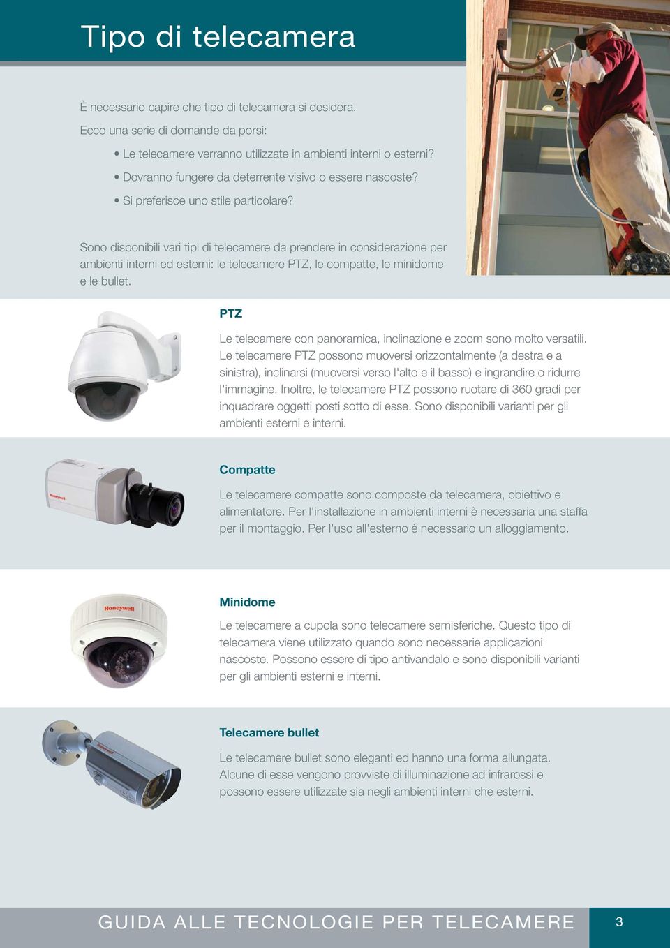 Sono disponibili vari tipi di telecamere da prendere in considerazione per ambienti interni ed esterni: le telecamere PTZ, le compatte, le minidome e le bullet.