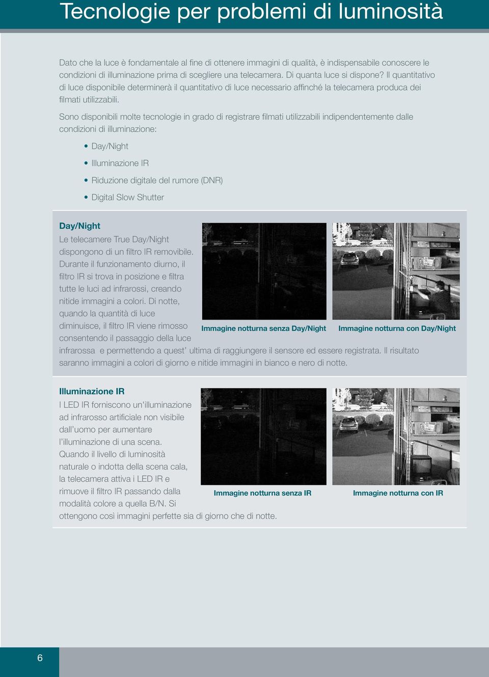 Sono disponibili molte tecnologie in grado di registrare filmati utilizzabili indipendentemente dalle condizioni di illuminazione: Day/Night Illuminazione IR Riduzione digitale del rumore (DNR)