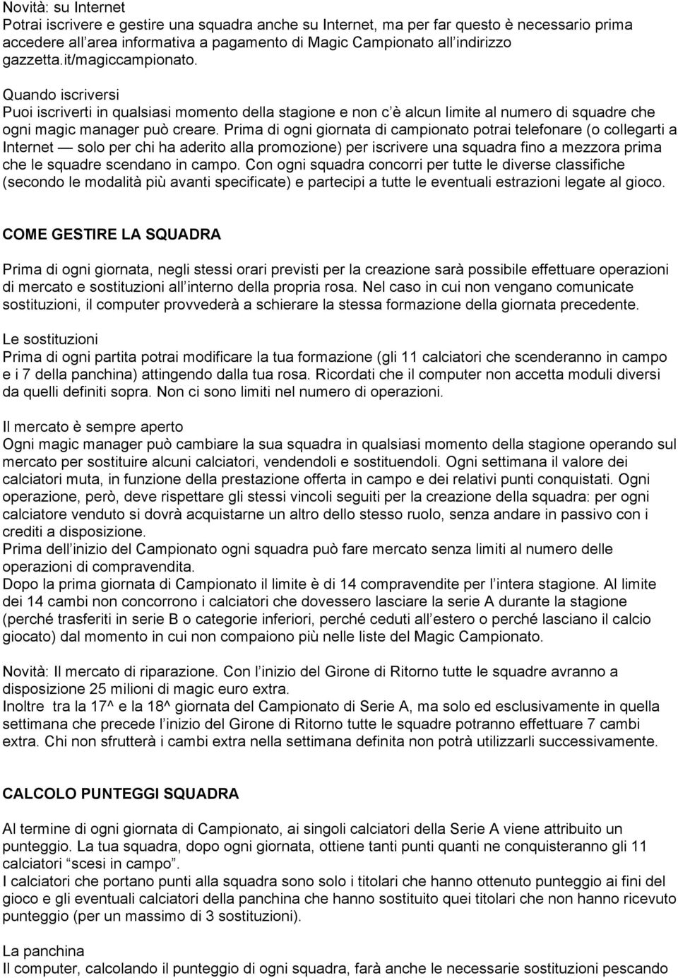 Prima di ogni giornata di campionato potrai telefonare (o collegarti a Internet solo per chi ha aderito alla promozione) per iscrivere una squadra fino a mezzora prima che le squadre scendano in