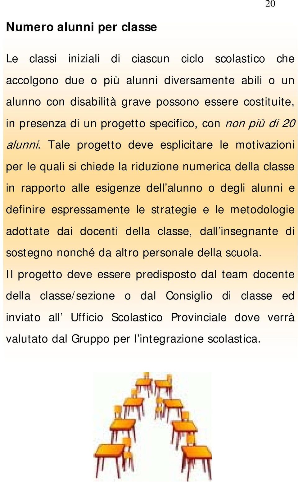 Tale progetto deve esplicitare le motivazioni per le quali si chiede la riduzione numerica della classe in rapporto alle esigenze dell alunno o degli alunni e definire espressamente le