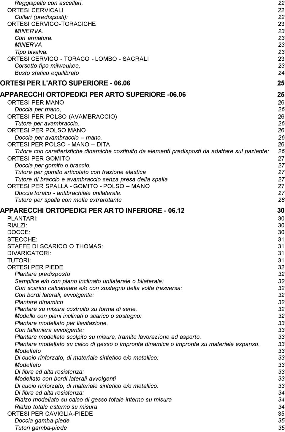 06 25 ORTESI PER MANO 26 Doccia per mano, 26 ORTESI PER POLSO (AVAMBRACCIO) 26 Tutore per avambraccio. 26 ORTESI PER POLSO MANO 26 Doccia per avambraccio mano.