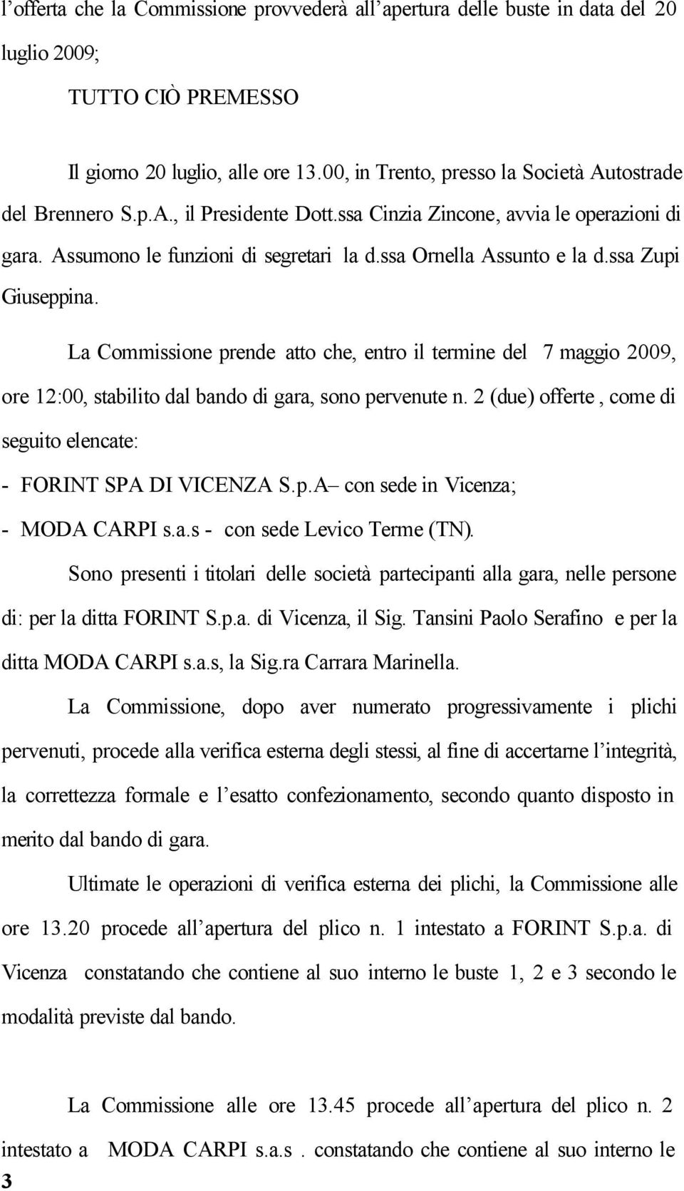 ssa Zupi Giuseppina. La Commissione prende atto che, entro il termine del 7 maggio 2009, ore 12:00, stabilito dal bando di gara, sono pervenute n.