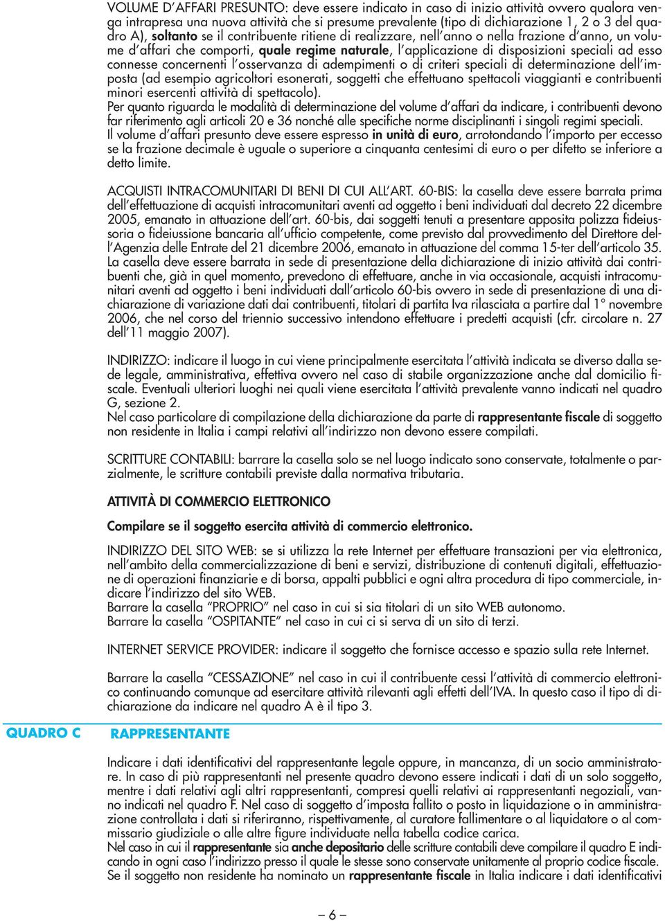 concernenti l osservanza di adempimenti o di criteri speciali di determinazione dell imposta (ad esempio agricoltori esonerati, soggetti che effettuano spettacoli viaggianti e contribuenti minori