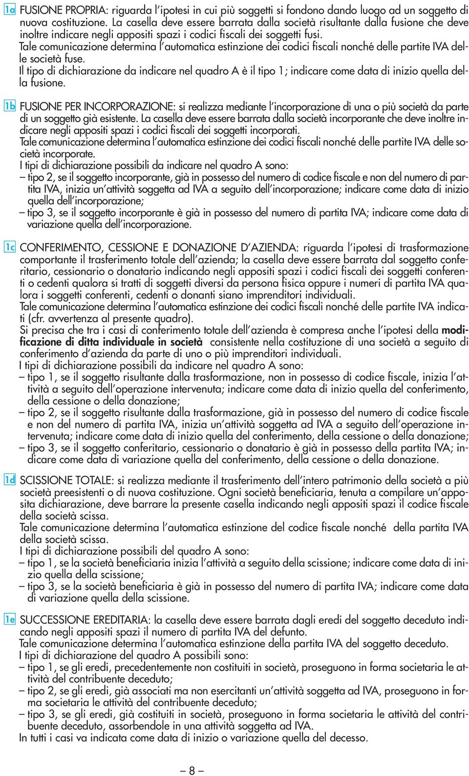 Tale comunicazione determina l automatica estinzione dei codici fiscali nonché delle partite IVA delle società fuse.