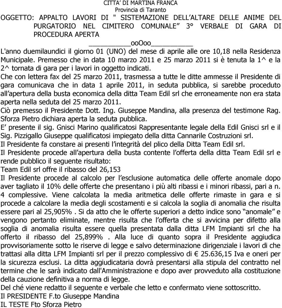 Che con lettera fax del 25 marzo 2011, trasmessa a tutte le ditte ammesse il Presidente di gara comunicava che in data 1 aprile 2011, in seduta pubblica, si sarebbe proceduto all apertura della busta