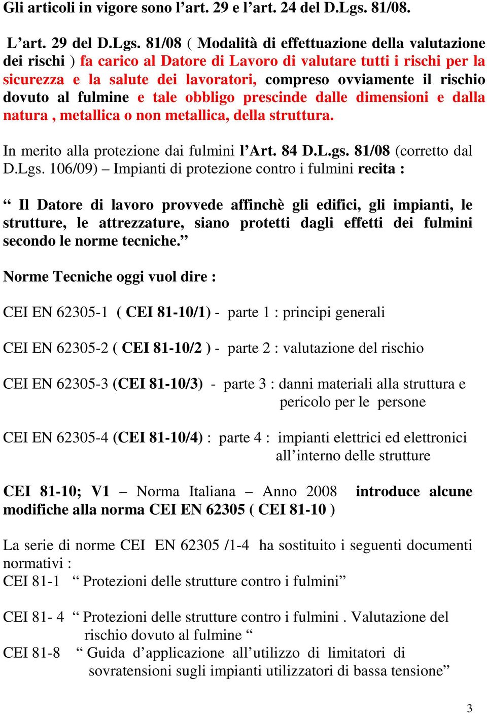 81/08 ( Modalità di effettuazione della valutazione dei rischi ) fa carico al Datore di Lavoro di valutare tutti i rischi per la sicurezza e la salute dei lavoratori, compreso ovviamente il rischio