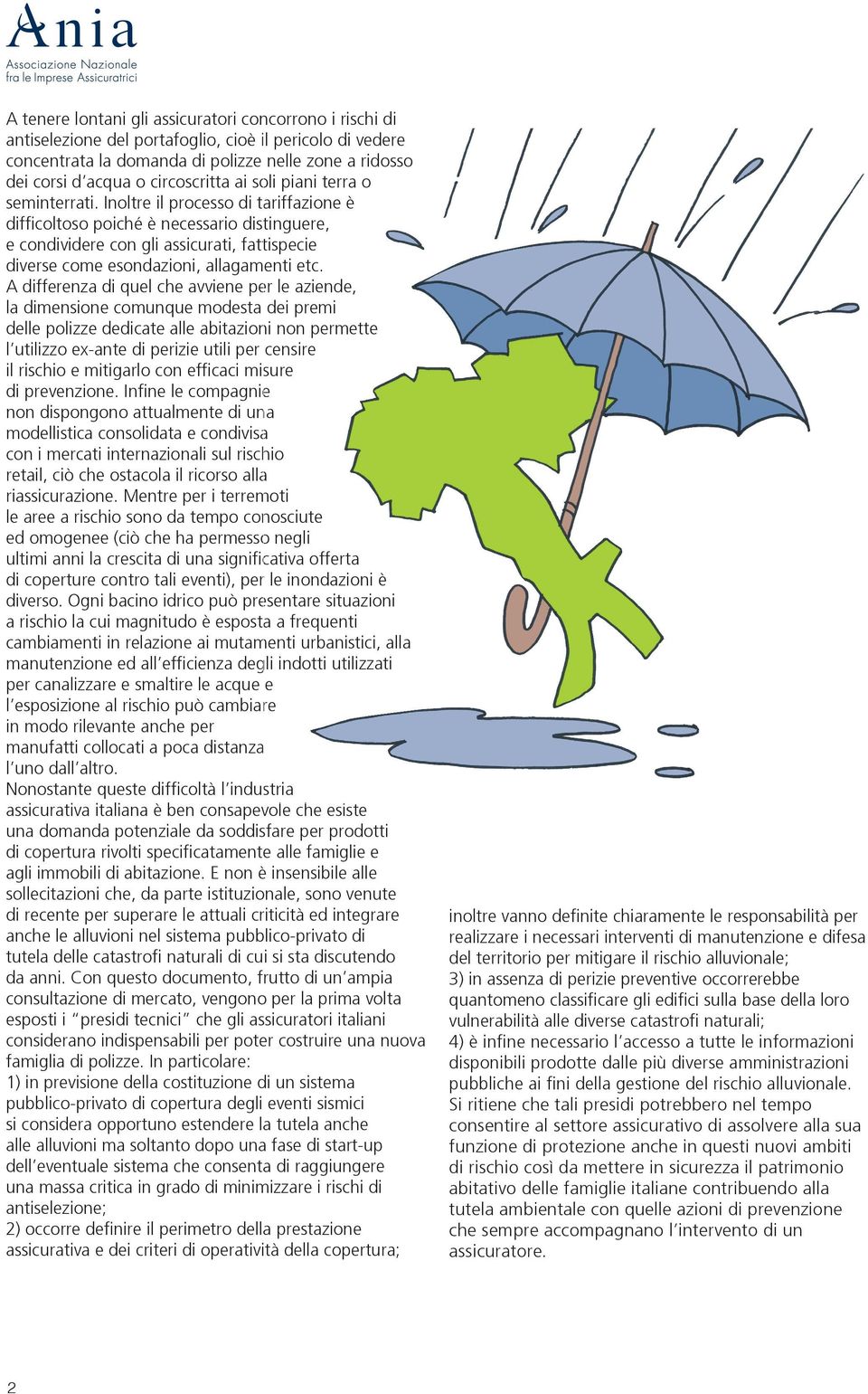 Inoltre il processo di tariffazione è difficoltoso poiché è necessario distinguere, e condividere con gli assicurati, fattispecie diverse come esondazioni, allagamenti etc.