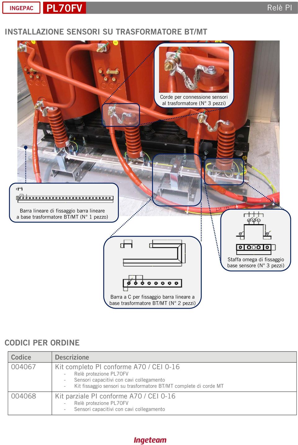 pezzi) CODICI PER ORDINE Codice Descrizione 004067 Kit completo PI conforme A70 / CEI 0-16 - Relè protezione - Sensori capacitivi con cavi collegamento - Kit