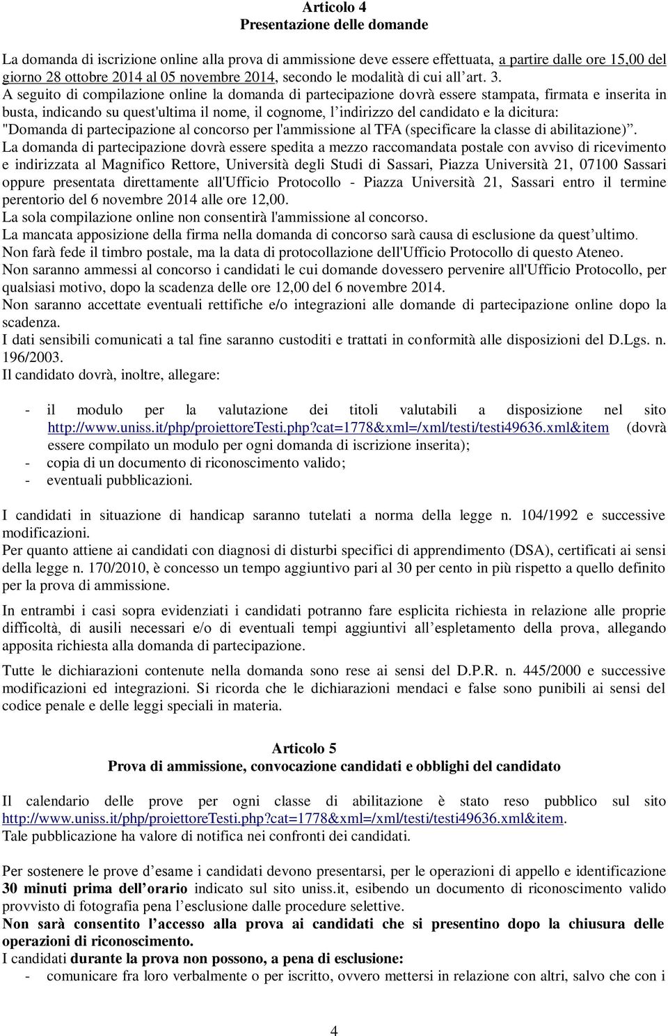 A seguito di compilazione online la domanda di partecipazione dovrà essere stampata, firmata e inserita in busta, indicando su quest'ultima il nome, il cognome, l indirizzo del candidato e la