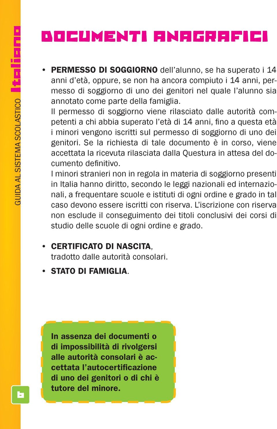 Il permesso di soggiorno viene rilasciato dalle autorità competenti a chi abbia superato l età di 14 anni, fino a questa età i minori vengono iscritti sul permesso di soggiorno di uno dei genitori.