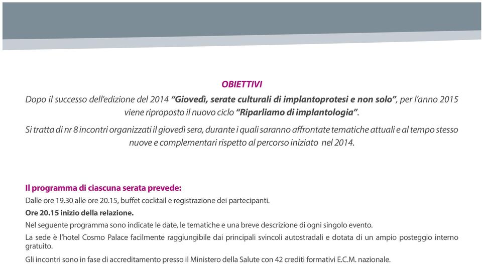 Il programma di ciascuna serata prevede: Dalle ore 19.30 alle ore 20.15, buffet cocktail e registrazione dei partecipanti. Ore 20.15 inizio della relazione.