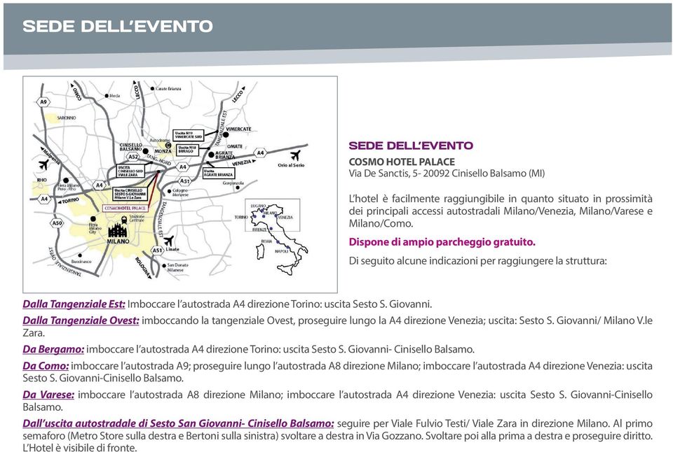 Dalla Tangenziale Ovest: imboccando la tangenziale Ovest, proseguire lungo la A4 direzione Venezia; uscita: Sesto S. Giovanni/ Milano V.le Zara.