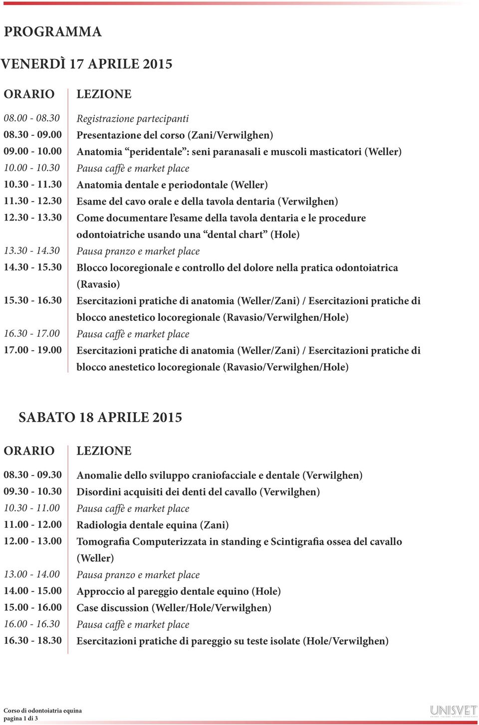 del cavo orale e della tavola dentaria (Verwilghen) Come documentare l esame della tavola dentaria e le procedure odontoiatriche usando una dental chart (Hole) Pausa pranzo e market place Blocco