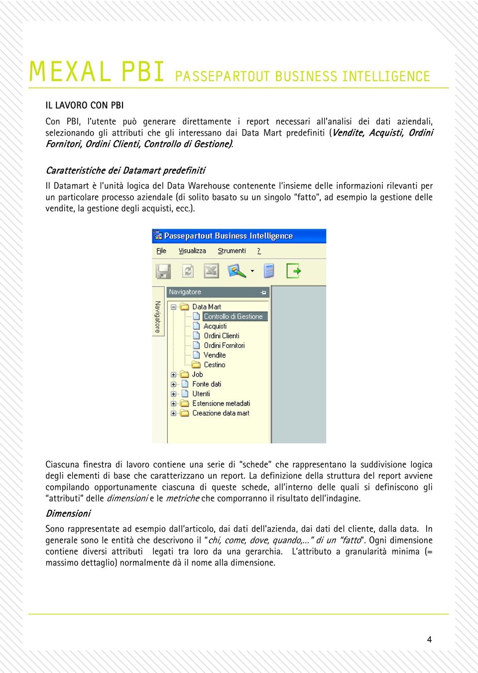 Caratteristiche dei Datamart predefiniti Il Datamart è l unità logica del Data Warehouse contenente l insieme delle informazioni rilevanti per un particolare processo aziendale (di solito basato su