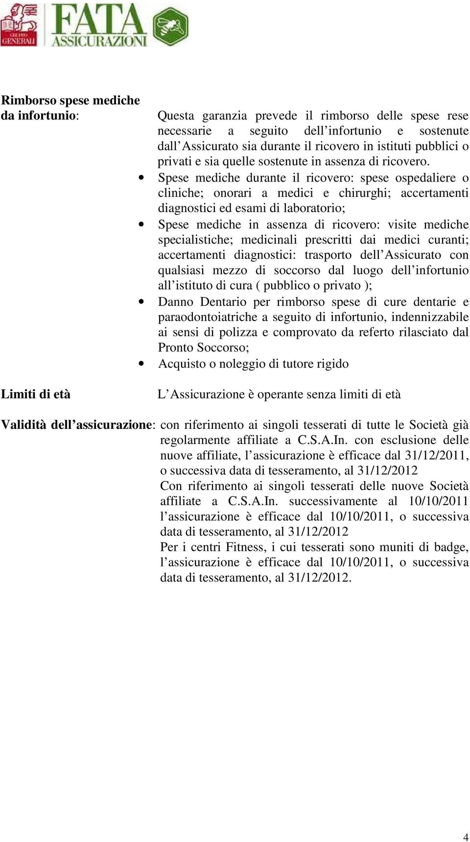 Spese mediche durante il ricovero: spese ospedaliere o cliniche; onorari a medici e chirurghi; accertamenti diagnostici ed esami di laboratorio; Spese mediche in assenza di ricovero: visite mediche