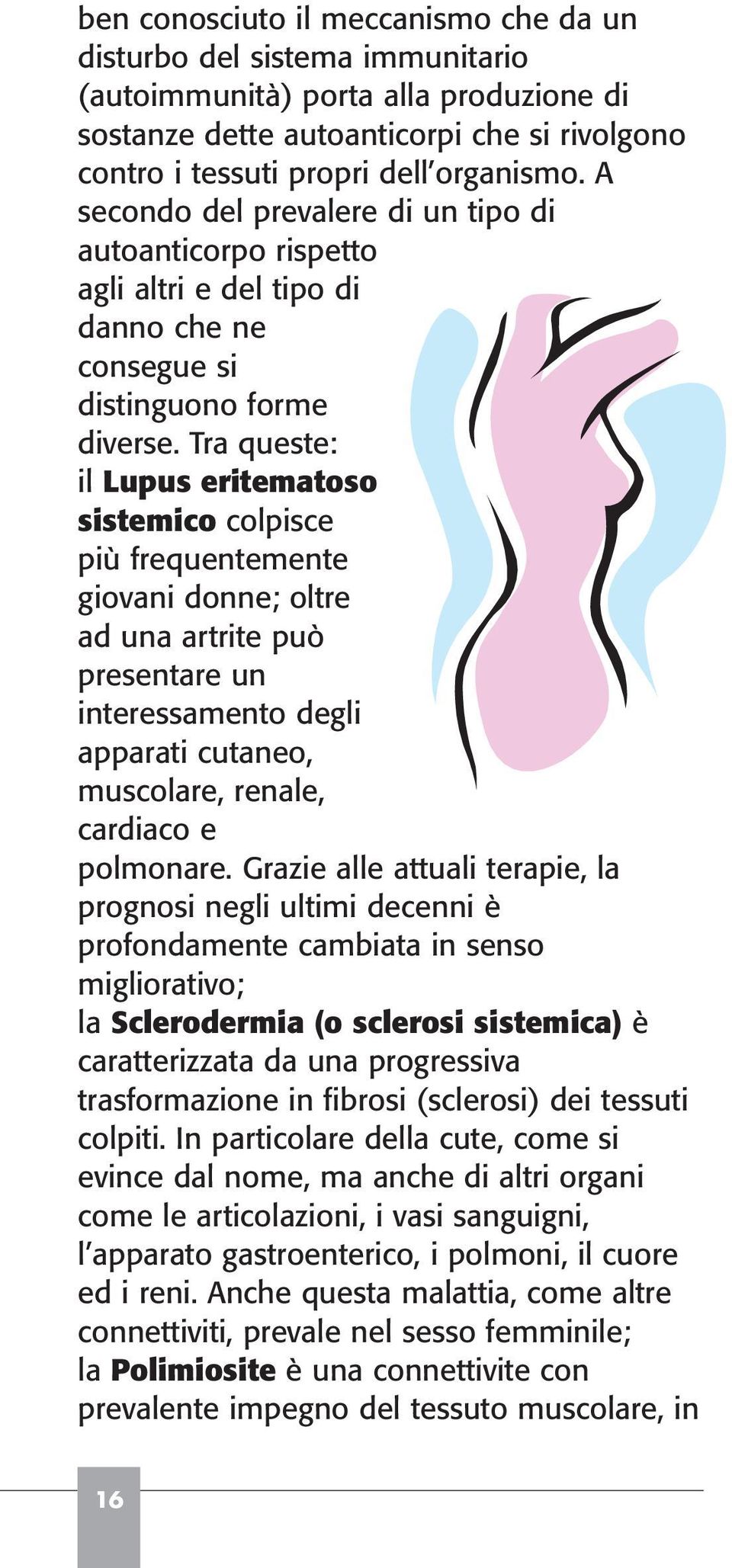 Tra queste: il Lupus eritematoso sistemico colpisce più frequentemente giovani donne; oltre ad una artrite può presentare un interessamento degli apparati cutaneo, muscolare, renale, cardiaco e