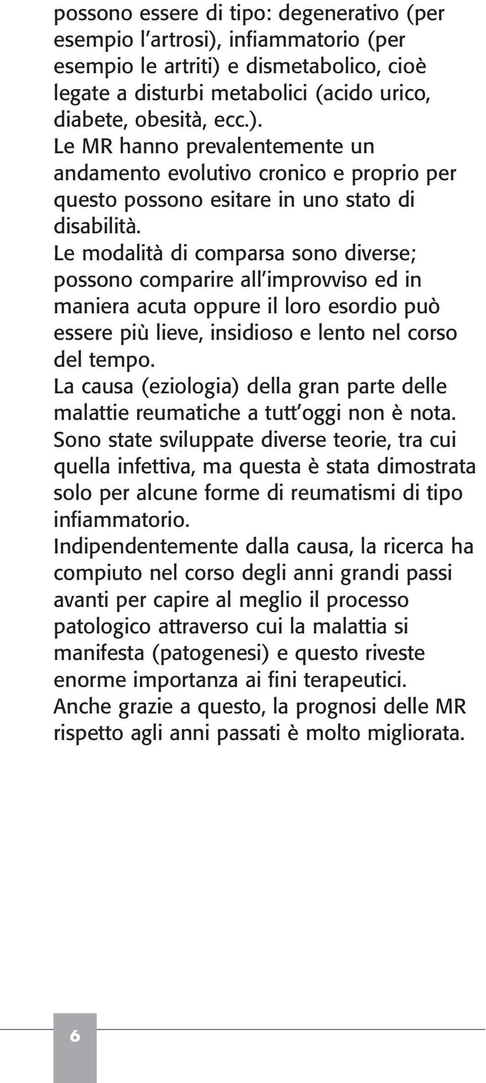 La causa (eziologia) della gran parte delle malattie reumatiche a tutt oggi non è nota.