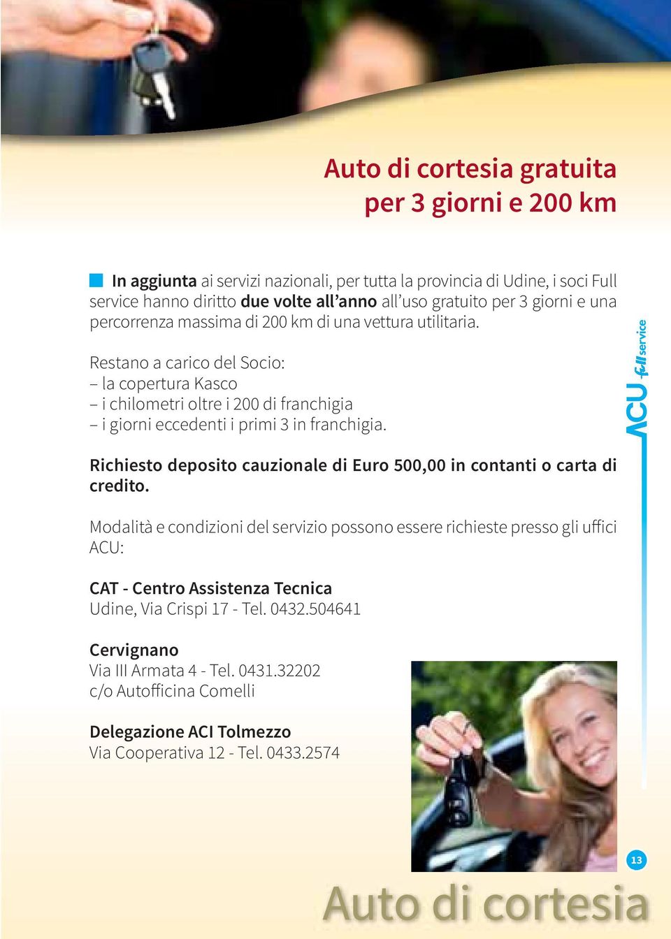 Restano a carico del Socio: la copertura Kasco i chilometri oltre i 200 di franchigia i giorni eccedenti i primi 3 in franchigia.