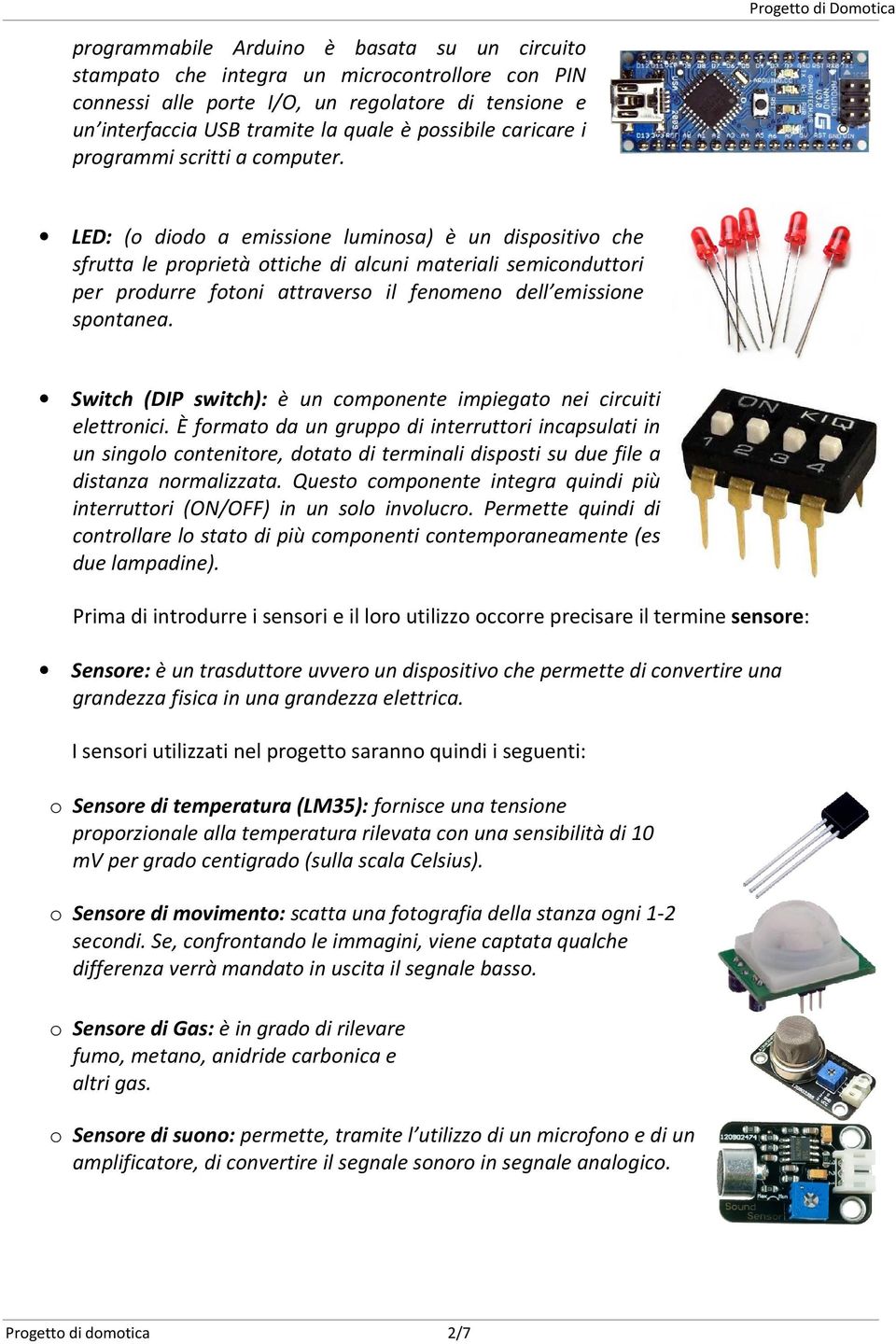 LED: (o diodo a emissione luminosa) è un dispositivo che sfrutta le proprietà ottiche di alcuni materiali semiconduttori per produrre fotoni attraverso il fenomeno dell emissione spontanea.