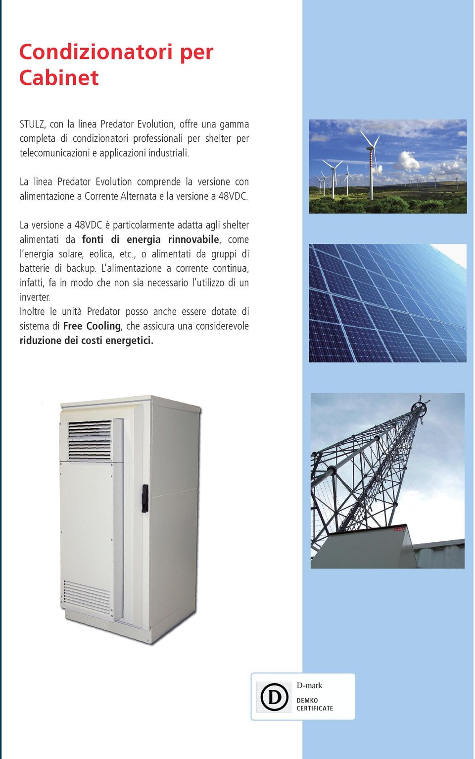 La versione a 48VDC è particolarmente adatta agli shelter alimentati da fonti di energia rinnovabile, come l energia solare, eolica, etc., o alimentati da gruppi di batterie di backup.