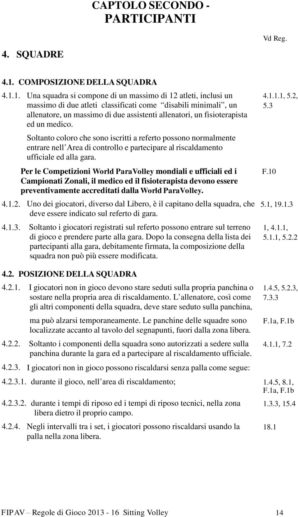 Soltanto coloro che sono iscritti a referto possono normalmente entrare nell Area di controllo e partecipare al riscaldamento ufficiale ed alla gara.