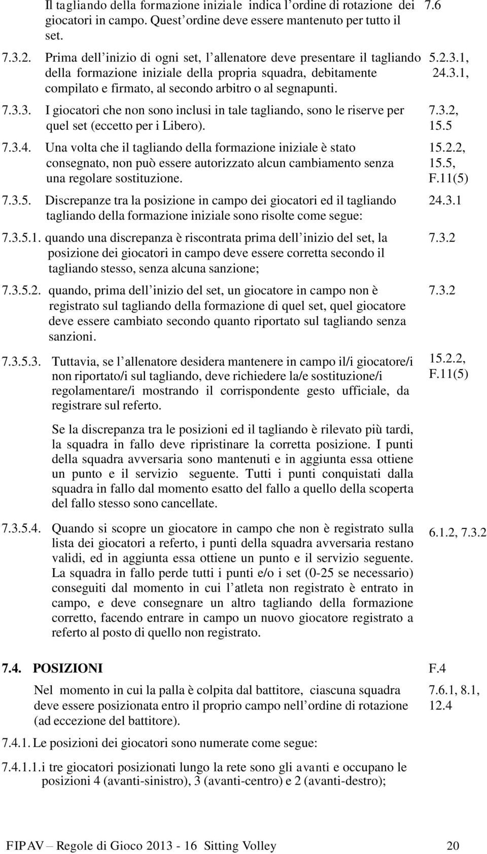 7.3.3. I giocatori che non sono inclusi in tale tagliando, sono le riserve per 7.3.2, quel set (eccetto per i Libero). 15.5 7.3.4. Una volta che il tagliando della formazione iniziale è stato 15.2.2, consegnato, non può essere autorizzato alcun cambiamento senza 15.