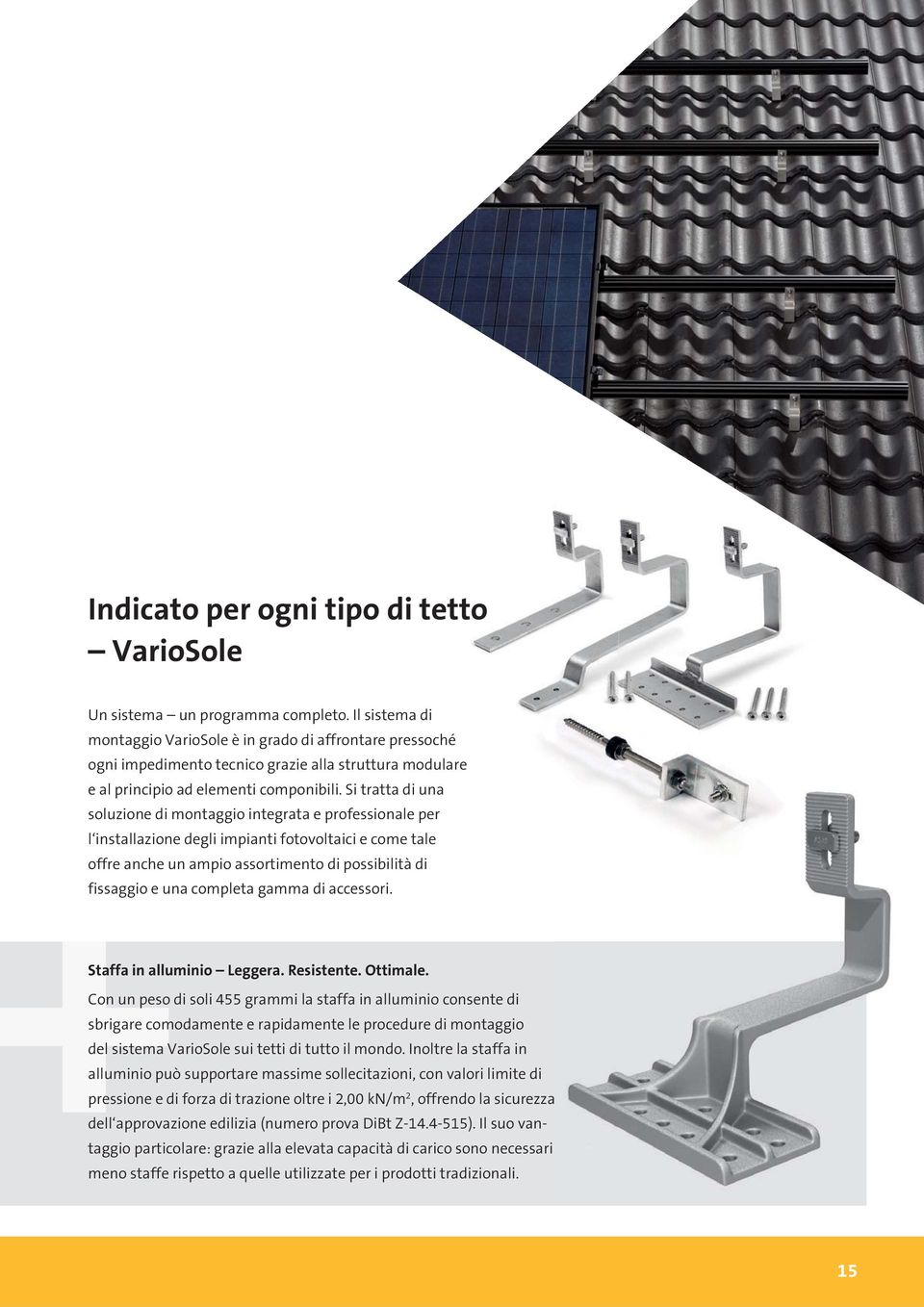 Si tratta di una soluzione di montaggio integrata e professionale per l installazione degli impianti fotovoltaici e come tale offre anche un ampio assortimento di possibilità di fissaggio e una