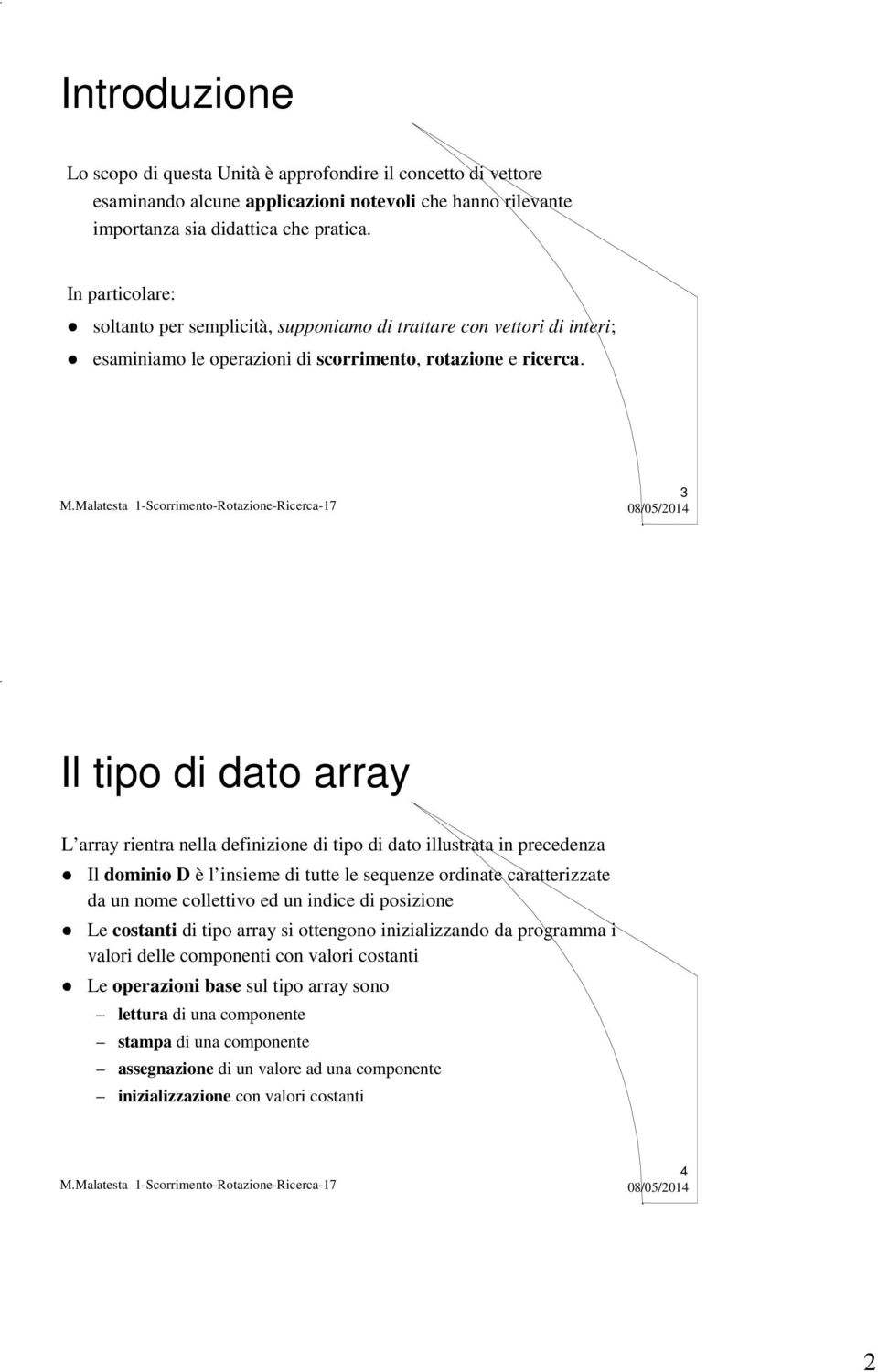 Il tipo di dato array L array rientra nella definizione di tipo di dato illustrata in precedenza Il dominio D è l insieme di tutte le sequenze ordinate caratterizzate da un nome collettivo ed un