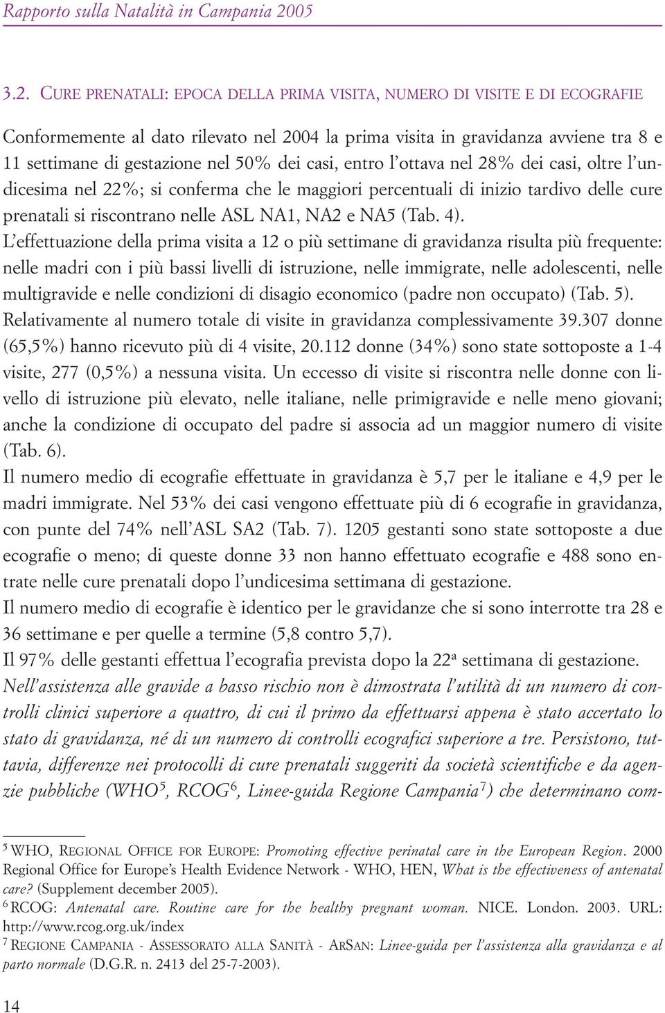 L effettuazione della prima visita a 12 o più settimane di gravidanza risulta più frequente: nelle madri con i più bassi livelli di istruzione, nelle immigrate, nelle adolescenti, nelle multigravide