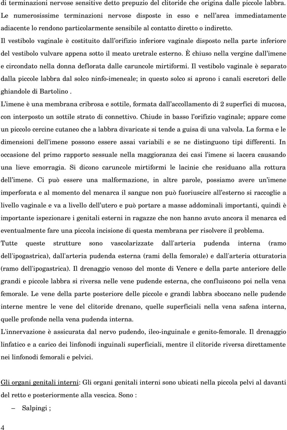 Il vestibolo vaginale è costituito dall orifizio inferiore vaginale disposto nella parte inferiore del vestibolo vulvare appena sotto il meato uretrale esterno.