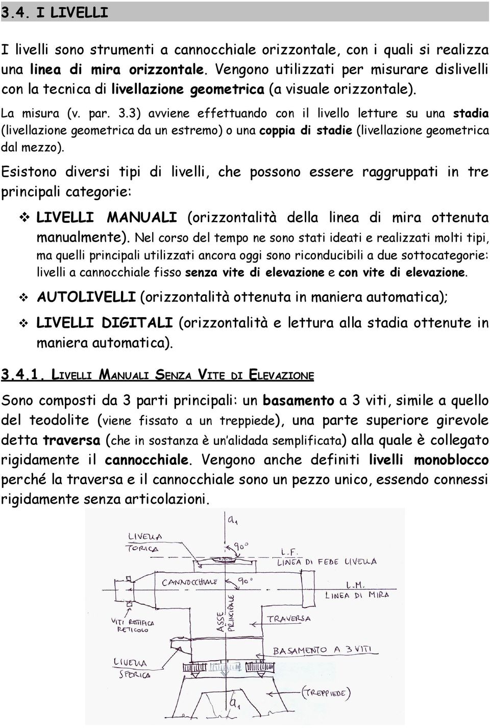 3) avviene effettuando con il livello letture su una stadia (livellazione geometrica da un estremo) o una coppia di stadie (livellazione geometrica dal mezzo).