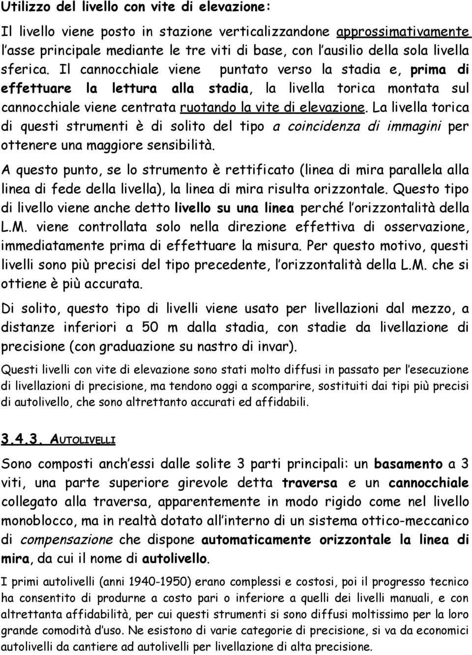 La livella torica di questi strumenti è di solito del tipo a coincidenza di immagini per ottenere una maggiore sensibilità.