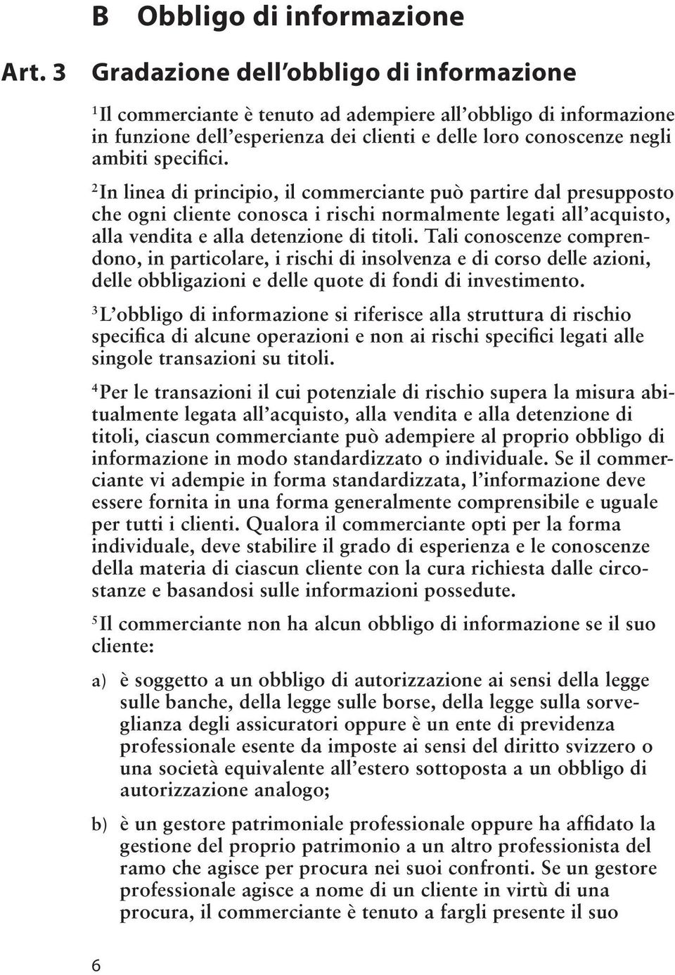 In linea di principio, il commerciante può partire dal presupposto che ogni cliente conosca i rischi normalmente legati all acquisto, alla vendita e alla detenzione di titoli.