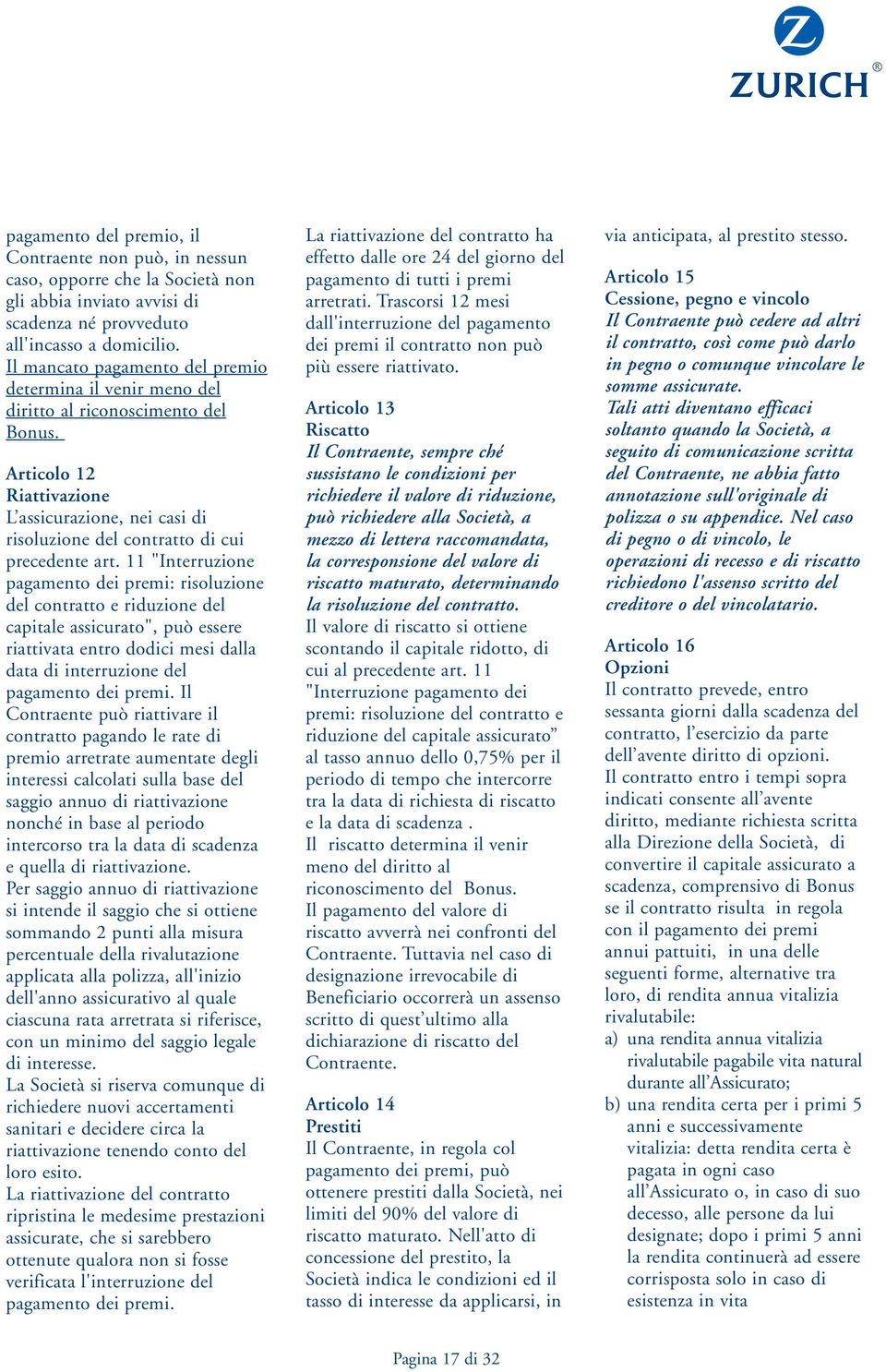 11 "Interruzione pagamento dei premi: risoluzione del contratto e riduzione del capitale assicurato", può essere riattivata entro dodici mesi dalla data di interruzione del pagamento dei premi.