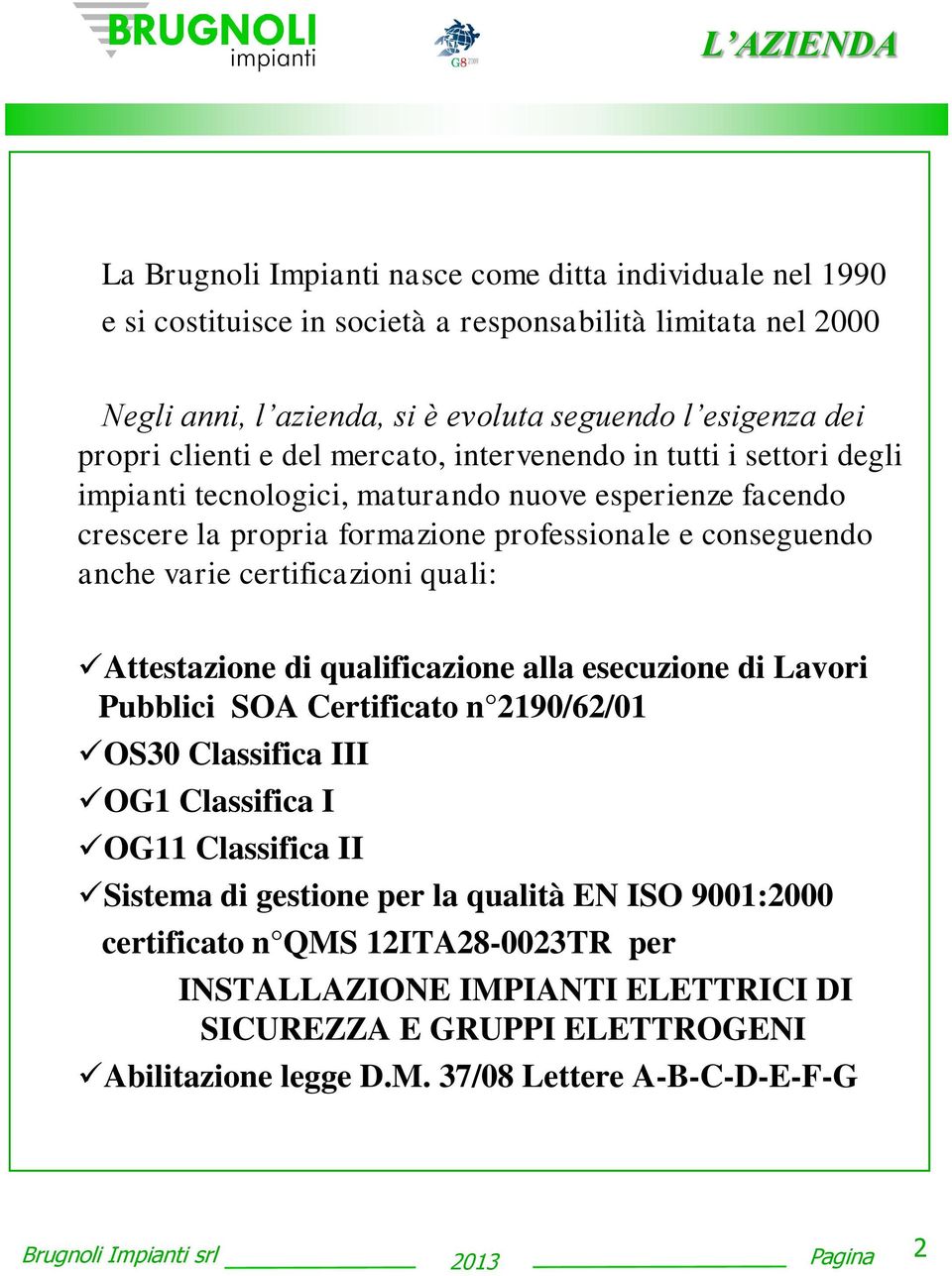 varie certificazioni quali: Attestazione di qualificazione alla esecuzione di Lavori Pubblici SOA Certificato n 2190/62/01 OS30 Classifica III OG1 Classifica I OG11 Classifica II Sistema di